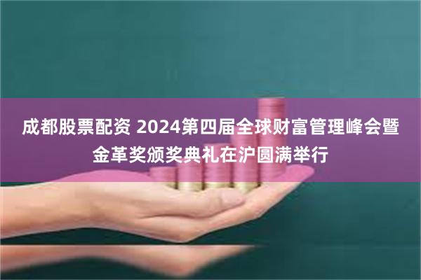 成都股票配资 2024第四届全球财富管理峰会暨金革奖颁奖典礼在沪圆满举行