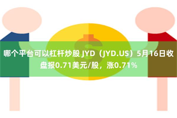 哪个平台可以杠杆炒股 JYD（JYD.US）5月16日收盘报0.71美元/股，涨0.71%