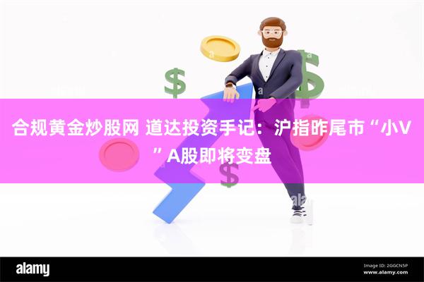 合规黄金炒股网 道达投资手记：沪指昨尾市“小V”A股即将变盘