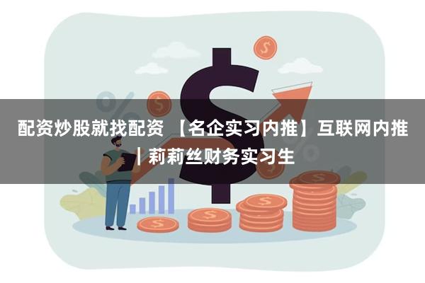 配资炒股就找配资 【名企实习内推】互联网内推｜莉莉丝财务实习生