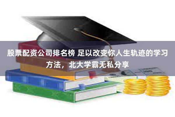 股票配资公司排名榜 足以改变你人生轨迹的学习方法，北大学霸无私分享