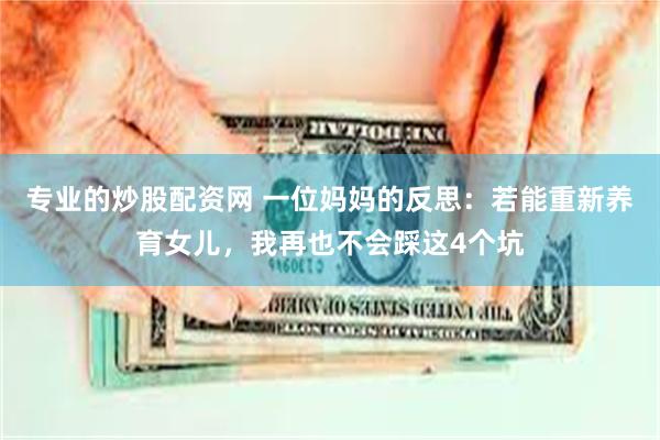 专业的炒股配资网 一位妈妈的反思：若能重新养育女儿，我再也不会踩这4个坑