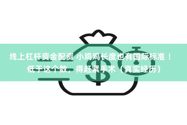 线上杠杆资金配资 小鸡鸡长度也有国际标准 ！ 低于这个数，得赶紧手术（真实经历）