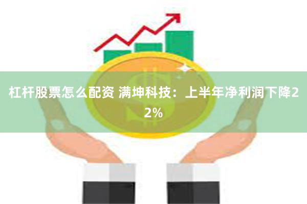 杠杆股票怎么配资 满坤科技：上半年净利润下降22%