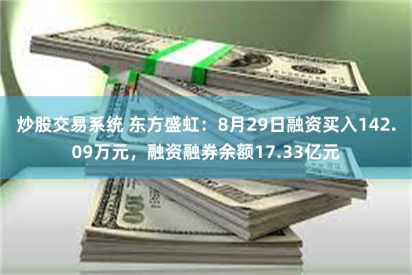 炒股交易系统 东方盛虹：8月29日融资买入142.09万元，融资融券余额17.33亿元