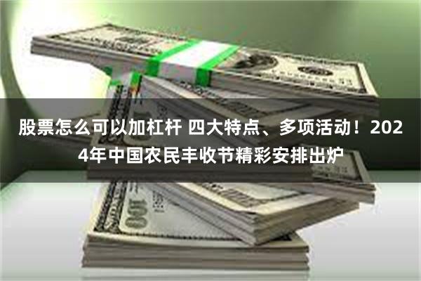 股票怎么可以加杠杆 四大特点、多项活动！2024年中国农民丰收节精彩安排出炉