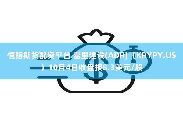 恒指期货配资平台 嘉里建设(ADR)（KRYPY.US）10月4日收盘报8.3美元/股