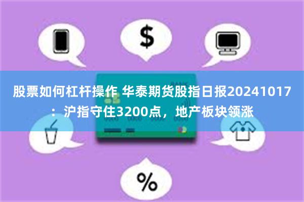 股票如何杠杆操作 华泰期货股指日报20241017：沪指守住3200点，地产板块领涨