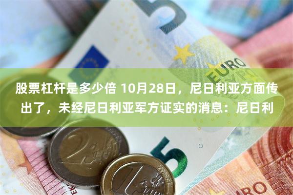 股票杠杆是多少倍 10月28日，尼日利亚方面传出了，未经尼日利亚军方证实的消息：尼日利