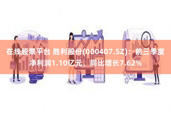 在线股票平台 胜利股份(000407.SZ)：前三季度净利润1.10亿元，同比增长7.62%