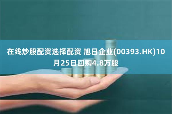 在线炒股配资选择配资 旭日企业(00393.HK)10月25日回购4.8万股