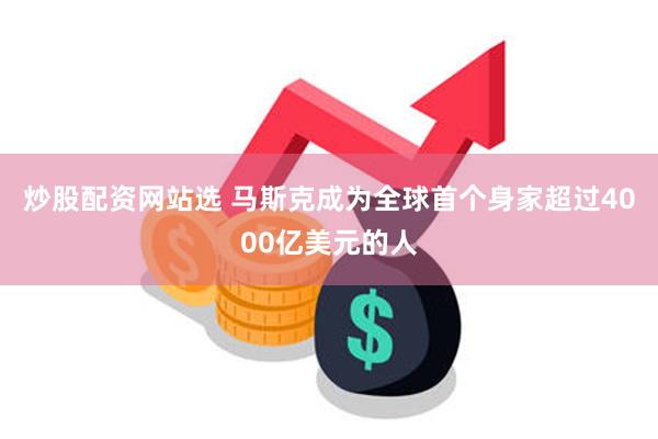 炒股配资网站选 马斯克成为全球首个身家超过4000亿美元的人