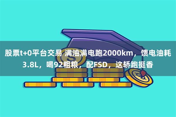 股票t+0平台交易 满油满电跑2000km，馈电油耗3.8L，喝92粗粮，配FSD，这轿跑挺香