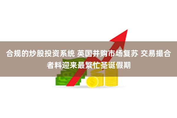 合规的炒股投资系统 英国并购市场复苏 交易撮合者料迎来最繁忙圣诞假期