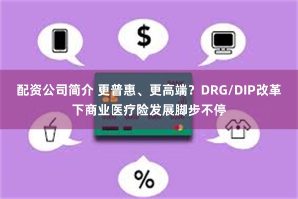 配资公司简介 更普惠、更高端？DRG/DIP改革下商业医疗险发展脚步不停