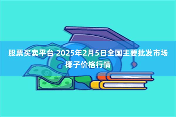 股票买卖平台 2025年2月5日全国主要批发市场椰子价格行情