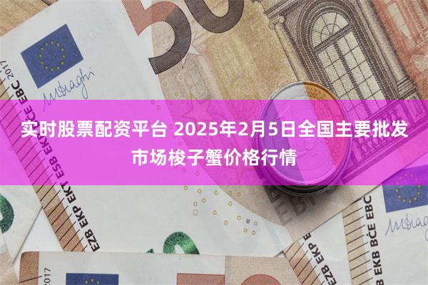 实时股票配资平台 2025年2月5日全国主要批发市场梭子蟹价格行情