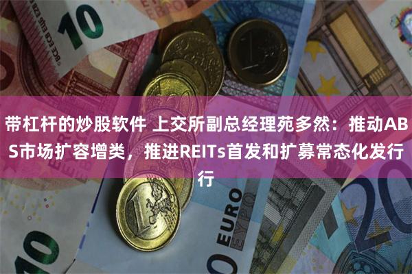 带杠杆的炒股软件 上交所副总经理苑多然：推动ABS市场扩容增类，推进REITs首发和扩募常态化发行